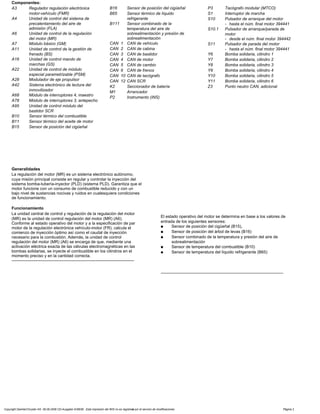 Componentes:
A3 Regulador regulación electrónica
motor-vehículo (FMR)
A4 Unidad de control del sistema de
precalentamiento del aire de
admisión (FLA)
A6 Unidad de control de la regulación
del motor (MR)
A7 Módulo básico (GM)
A11 Unidad de control de la gestión de
frenado (BS)
A16 Unidad de control mando de
marchas (GS)
A22 Unidad de control de módulo
especial parametrizable (PSM)
A28 Modulador de eje propulsor
A42 Sistema electrónico de lectura del
inmovilizador
A68 Módulo de interruptores 4, maestro
A78 Módulo de interruptores 3, antepecho
A95 Unidad de control módulo del
bastidor SCR
B10 Sensor térmico del combustible
B11 Sensor térmico del aceite de motor
B15 Sensor de posición del cigüeñal
P3 Tacógrafo modular (MTCO)
S1 Interruptor de marcha
S10 Pulsador de arranque del motor
- hasta el núm. final motor 394441
S10.1 Pulsador de arranque/parada de
motor
- desde el núm. final motor 394442
S11 Pulsador de parada del motor
- hasta el núm. final motor 394441
Y6 Bomba solidaria, cilindro 1
Y7 Bomba solidaria, cilindro 2
Y8 Bomba solidaria, cilindro 3
Y9 Bomba solidaria, cilindro 4
Y10 Bomba solidaria, cilindro 5
Y11 Bomba solidaria, cilindro 6
Z3 Punto neutro CAN, adicional
B16 Sensor de posición del cigüeñal
B65 Sensor térmico de líquido
refrigerante
B111 Sensor combinado de la
temperatura del aire de
sobrealimentación y presión de
sobrealimentación
CAN 1 CAN de vehículo
CAN 2 CAN de cabina
CAN 3 CAN de bastidor
CAN 4 CAN de motor
CAN 5 CAN de cambio
CAN 6 CAN de frenos
CAN 10 CAN de tacógrafo
CAN 12 CAN SCR
K2 Seccionador de batería
M1 Arrancador
P2 Instrumento (INS)
Generalidades
La regulación del motor (MR) es un sistema electrónico autónomo,
cuya misión principal consiste en regular y controlar la inyección del
sistema bomba-tubería-inyector (PLD) (sistema PLD). Garantiza que el
motor funcione con un consumo de combustible reducido y con un
bajo nivel de sustancias nocivas y ruidos en cualesquiera condiciones
de funcionamiento.
Funcionamiento
La unidad central de control y regulación de la regulación del motor
(MR) es la unidad de control regulación del motor (MR) (A6).
Conforme al estado operativo del motor y a la especificación de par
motor de la regulación electrónica vehículo-motor (FR), calcula el
comienzo de inyección òptimo así como el caudal de inyección
necesario para la combustión. Además, la unidad de control
regulación del motor (MR) (A6) se encarga de que, mediante una
activación eléctrica exacta de las válvulas electromagnéticas en las
bombas solidarias, se inyecte el combustible en los cilindros en el
momento preciso y en la cantidad correcta.
-----------------------------------------------------------------------------------------
El estado operativo del motor se determina en base a los valores de
entrada de los siguientes sensores:
a Sensor de posición del cigüeñal (B15),
a Sensor de posición del árbol de levas (B16)
a Sensor combinado de la temperatura y presión del aire de
sobrealimentación
a Sensor de temperatura del combustible (B10)
a Sensor de temperatura del líquido refrigerante (B65)
-----------------------------------------------------------------------------------------
Copyright DaimlerChrysler AG 06.09.2006 CD-Ausgabe G/08/06 . Esta impresión del WIS no es registrada por el servicio de modificaciones. Página 2
 