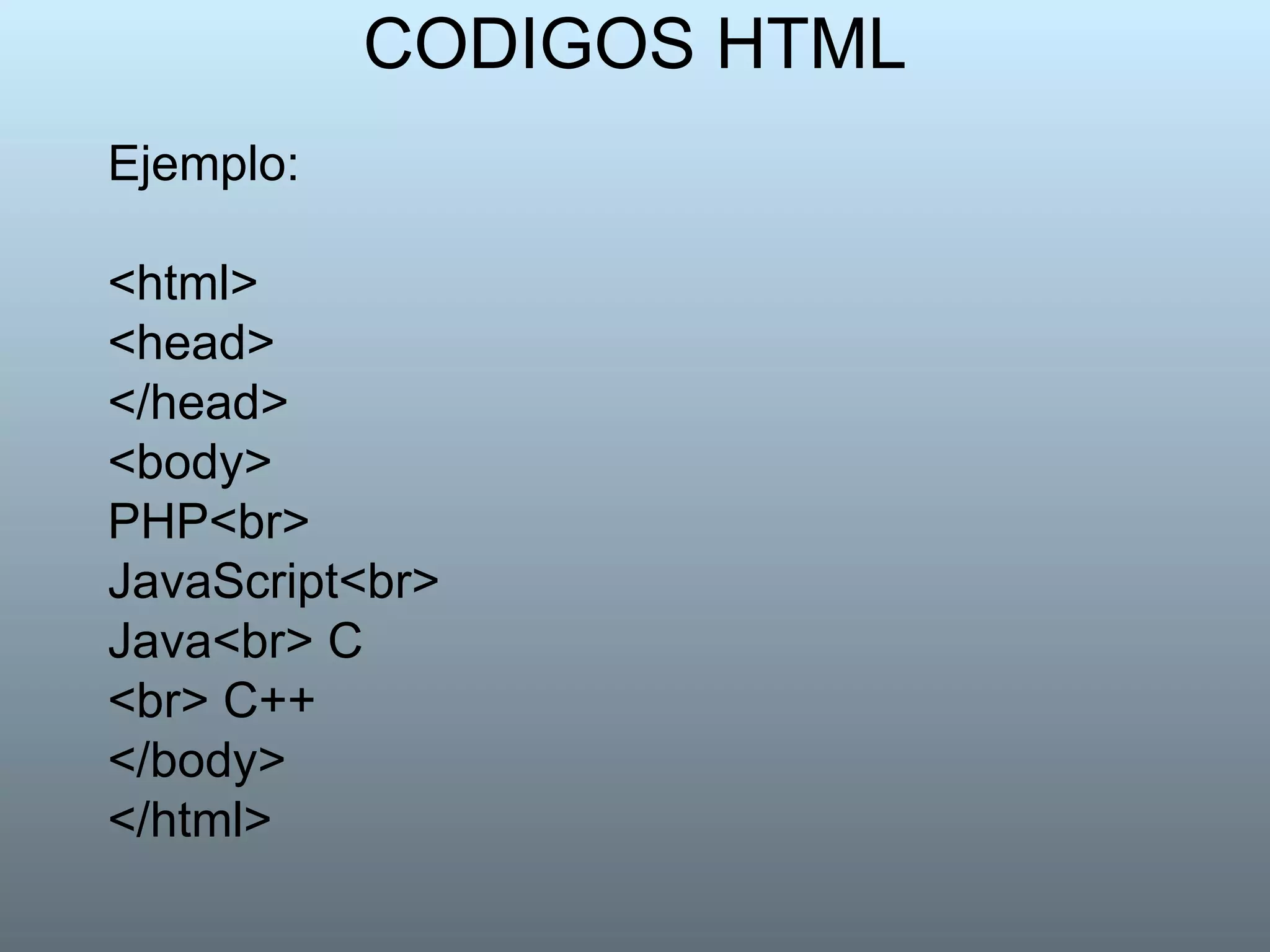 CODIGOS HTML Ejemplo: <html>  <head>  </head>  <body>  PHP<br> JavaScript<br>  Java<br> C <br> C++  </body>  </html>  