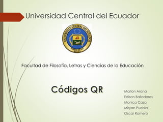 Universidad Central del Ecuador
Marlon Arana
Edison Balladares
Monica Caza
Miryan Puebla
Oscar Romero
Facultad de Filosofía, Letras y Ciencias de la Educación
 