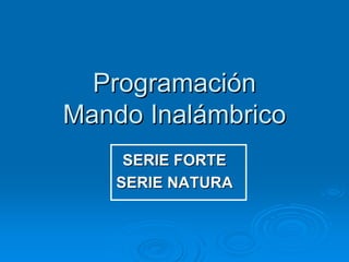 ProgramaciProgramacióónn
Mando InalMando Inaláámbricombrico
SERIE FORTESERIE FORTE
SERIE NATURASERIE NATURA
 