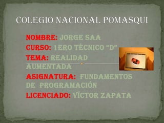 Nombre: Jorge Saa
Curso: 1ero técnico “D”
Tema: realidad
aumentada
Asignatura: fundamentos
de programación
Licenciado: Víctor zapata
 