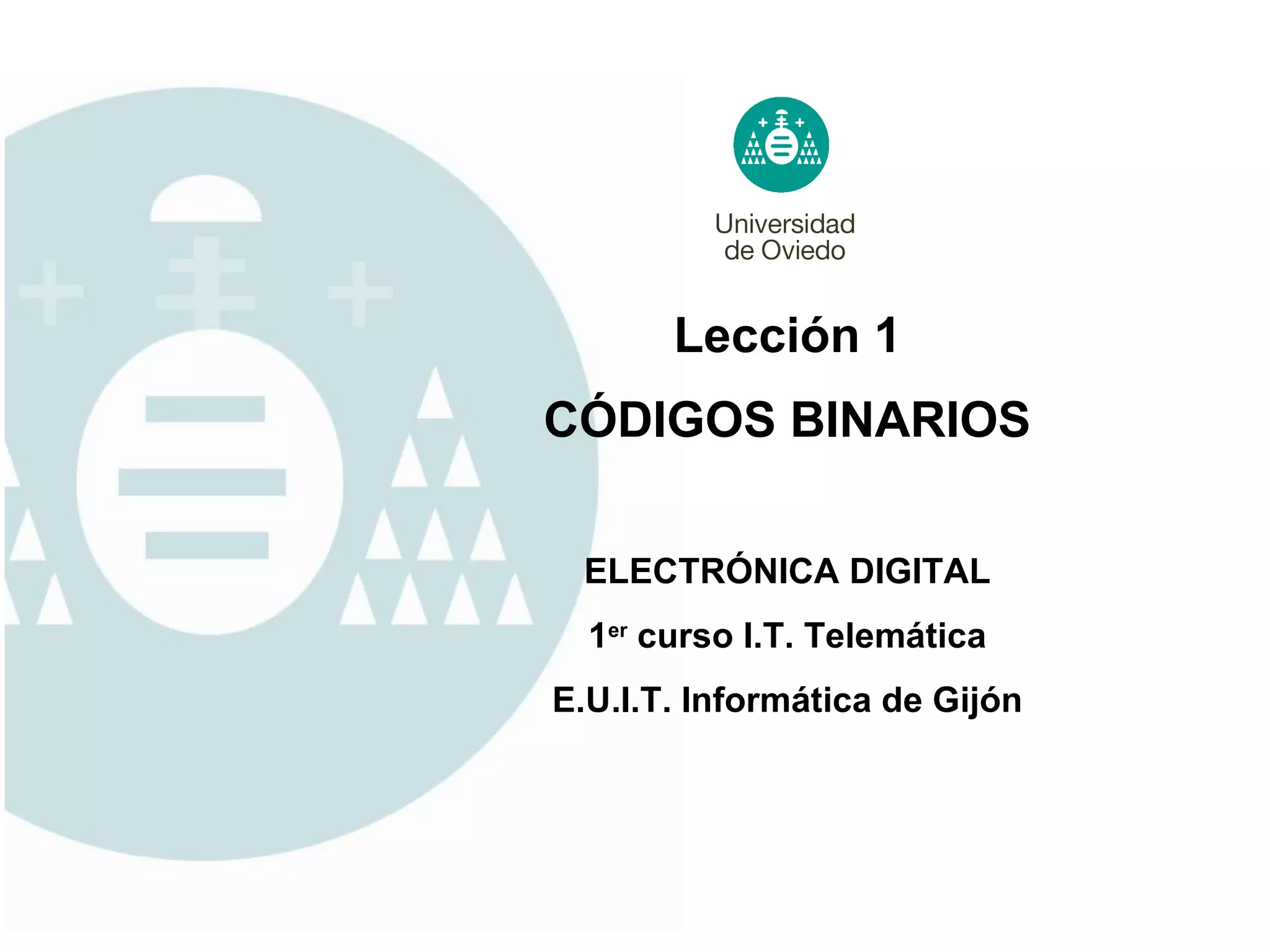 Lección 1 ELECTRÓNICA DIGITAL 1 er  curso I.T. Telemática E.U.I.T. Informática de Gijón CÓDIGOS BINARIOS 