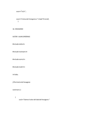 cout<<”nn” ;
cout<<”el área del trianguloes“<<lado*3<<endl;
}
16. HEXAGONO
AUTOR : ALAN CARDENAS
#include<stdio.h>
#include<iostream.h>
#include<conio.h>
#include<math.h>
intlado;
//Perimetrodel hexagono
voidmain( )
{
cout<<”dame el valor del ladodel hexagono ”
 