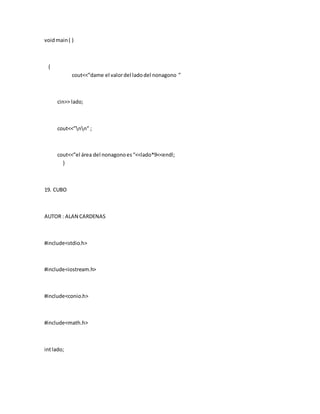 voidmain( )
{
cout<<”dame el valordel ladodel nonagono ”
cin>> lado;
cout<<”nn” ;
cout<<”el área del nonagonoes“<<lado*9<<endl;
}
19. CUBO
AUTOR : ALAN CARDENAS
#include<stdio.h>
#include<iostream.h>
#include<conio.h>
#include<math.h>
intlado;
 