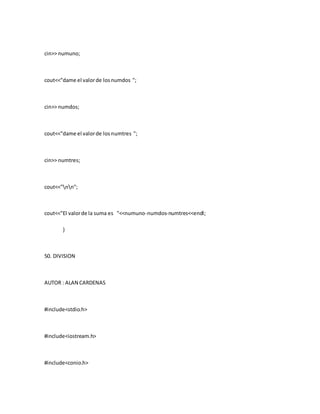 cin>> numuno;
cout<<"dame el valorde losnumdos ";
cin>> numdos;
cout<<"dame el valorde losnumtres ";
cin>> numtres;
cout<<"nn";
cout<<"El valorde la suma es "<<numuno-numdos-numtres<<endl;
}
50. DIVISION
AUTOR : ALAN CARDENAS
#include<stdio.h>
#include<iostream.h>
#include<conio.h>
 