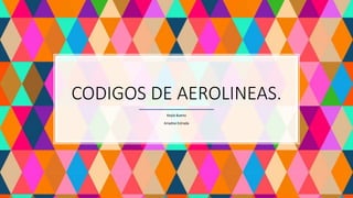 CODIGOS DE AEROLINEAS.
Keyla Bueno
Ariadne Estrada
 