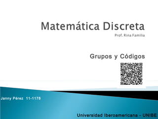 Grupos y Códigos
Janny Pérez 11-1178
Universidad Iberoamericana - UNIBE
 