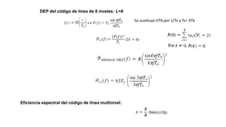 DEP del código de línea de 8 niveles: L=8
Eficiencia espectral del código de línea multinivel:
Se sustituye I/Tb por 1/Ts y Ts= 3Tb
 