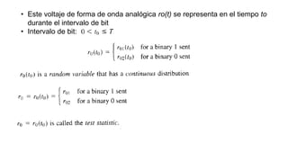 • Este voltaje de forma de onda analógica ro(t) se representa en el tiempo to
durante el intervalo de bit
• Intervalo de bit:
 