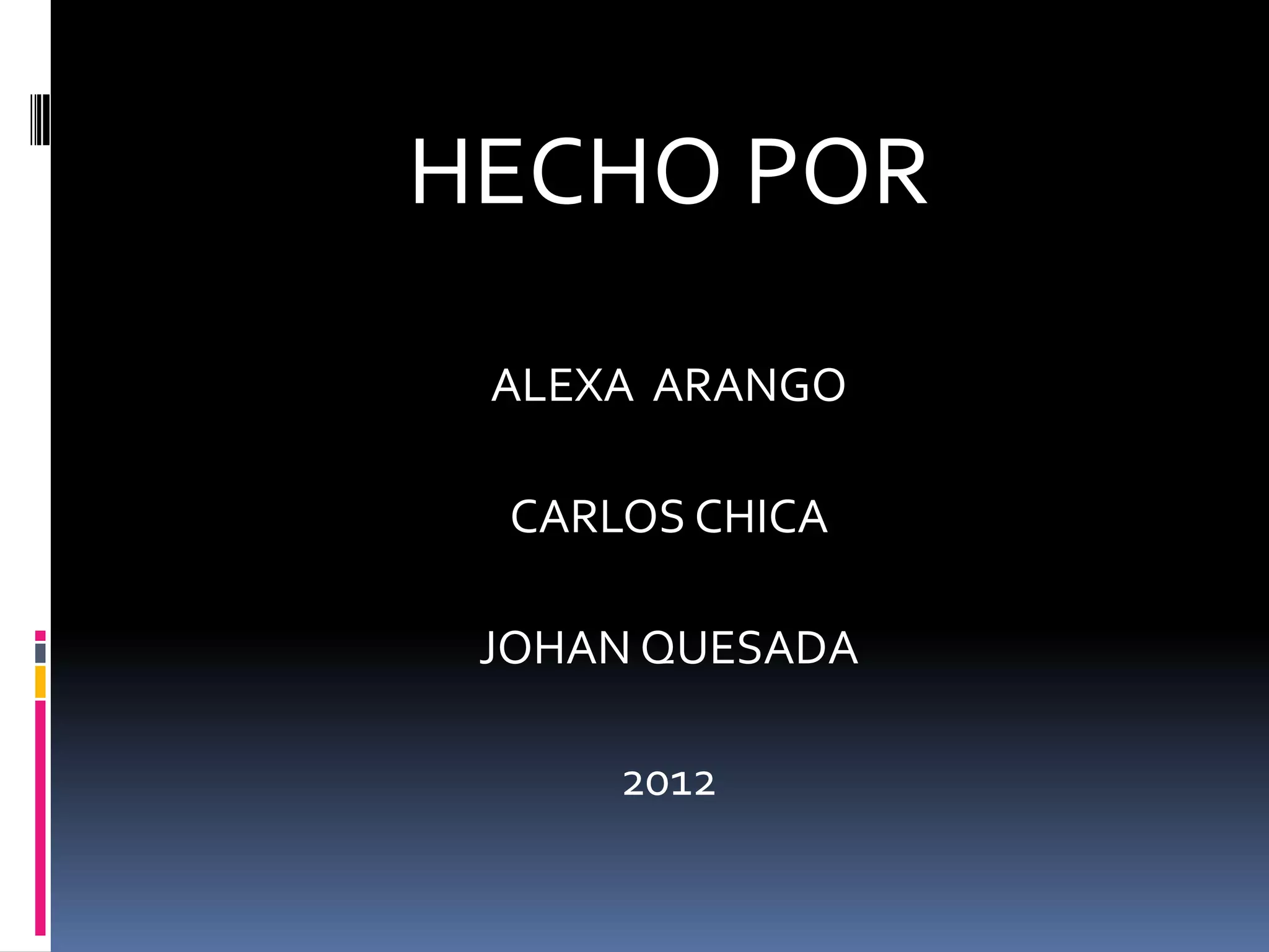 HECHO POR

 ALEXA ARANGO

  CARLOS CHICA

 JOHAN QUESADA

      2012
 