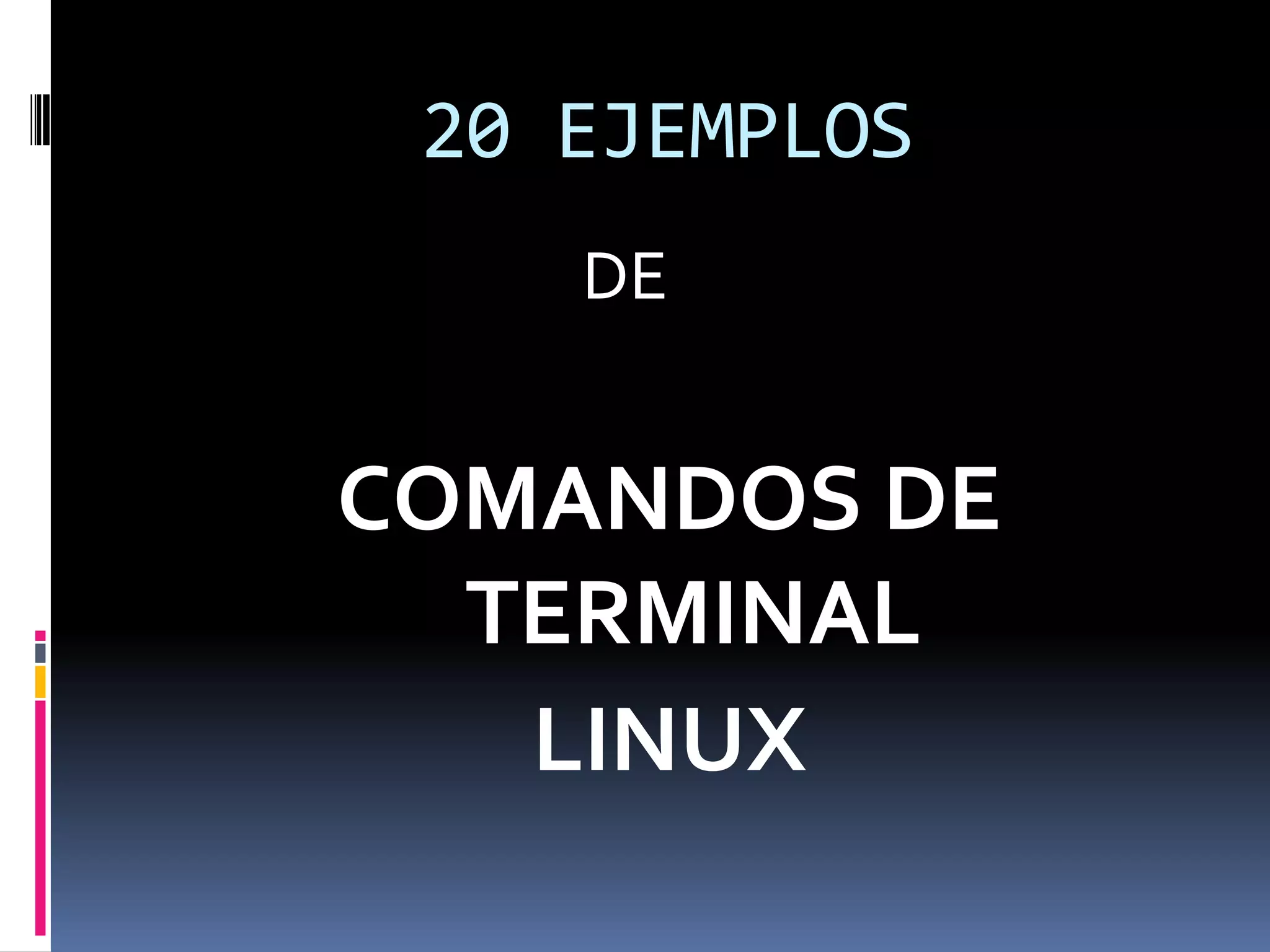 20 EJEMPLOS
    DE


COMANDOS DE
  TERMINAL
   LINUX
 