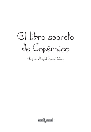 El libro secreto
de Copérnico
Miguel Ángel Pérez Oca
 
