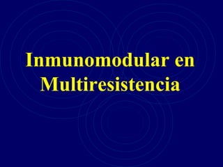 Inmunomodular en
Multiresistencia
 