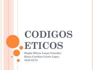 CODIGOS
ETICOS
Magda Milena Luque González
Diana Carolina Cortés López
10AN ECCI
 