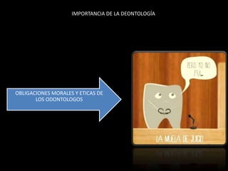 IMPORTANCIA DE LA DEONTOLOGÍA
OBLIGACIONES MORALES Y ETICAS DE
LOS ODONTOLOGOS
 
