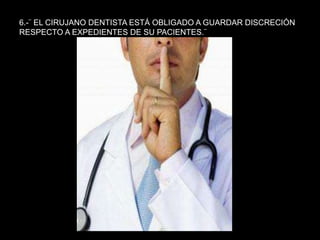 6.-¨ EL CIRUJANO DENTISTA ESTÁ OBLIGADO A GUARDAR DISCRECIÓN
RESPECTO A EXPEDIENTES DE SU PACIENTES.¨
 