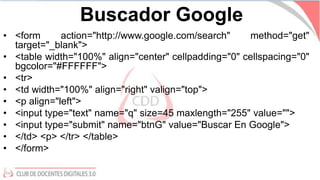 Buscador Google
• <form action="http://www.google.com/search" method="get"
target="_blank">
• <table width="100%" align="c...