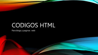 CODIGOS HTML
Para blogs y paginas web
 
