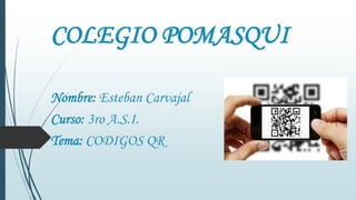 COLEGIO POMASQUI
Nombre: Esteban Carvajal
Curso: 3ro A.S.I.
Tema: CODIGOS QR

 