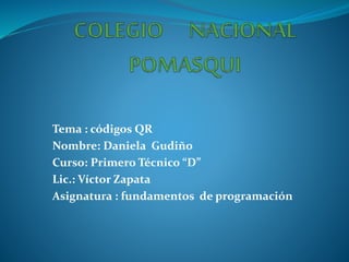 Tema : códigos QR
Nombre: Daniela Gudiño
Curso: Primero Técnico “D”
Lic.: Víctor Zapata
Asignatura : fundamentos de programación

 