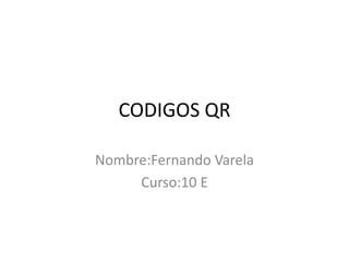 CODIGOS QR
Nombre:Fernando Varela
Curso:10 E
 
