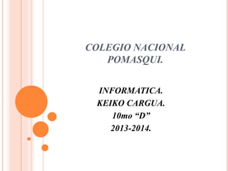 COLEGIO NACIONAL
POMASQUI.
INFORMATICA.
KEIKO CARGUA.
10mo “D”
2013-2014.
 
