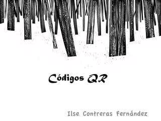 Códigos QR
Ilse Contreras Fernández
 