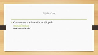 CONSULTUAS
• Consultamos la información en Wikipedia
www.softzone.es
www.codigos-qr.com
 