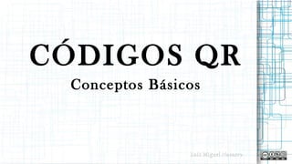 CÓDIGOS QR
Conceptos Básicos
Luis Miguel NavarroLuis Miguel Navarro
 