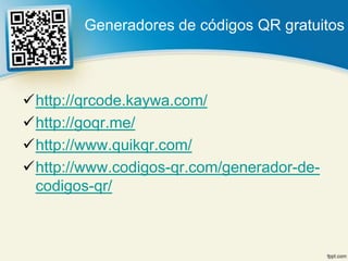 Generadores de códigos QR gratuitos



http://qrcode.kaywa.com/
http://goqr.me/
http://www.quikqr.com/
http://www.codigos-qr.com/generador-de-
 codigos-qr/
 