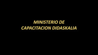 MINISTERIO DE
CAPACITACION DIDASKALIA
 