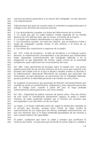 110
carencia de bienes posteriores a la muerte del trabajador, no dan derecho4801
a la indemnización.4802
4803
Toda persona que pasa de sesenta años se entenderá incapacitada para el4804
trabajo en los términos del numeral anterior;4805
4806
2. Las descendientes casadas a la fecha del fallecimiento de la víctima;4807
3. La viuda que por su culpa hubiere estado separada de su marido4808
durante los tres últimos años, por lo menos, a la fecha de la muerte;4809
4. La madre que hubiere abandonado a su hijo en la infancia;4810
5. Las hermanas casadas, así como las solteras, que no hubieren vivido a4811
cargo del trabajador cuando menos el año anterior a la fecha de su4812
fallecimiento; y,4813
6. Los nietos que subsistieren a expensas de su padre.4814
4815
Art. 379.- Falta de herederos.- A falta de herederos o si ninguno tuviere4816
derecho, la indemnización corresponderá a las personas que comprueben4817
haber dependido económicamente del trabajador fallecido y en la4818
proporción en que dependían del mismo, según criterio de la autoridad4819
competente, quien apreciará las circunstancias del caso.4820
4821
Art. 380.- Libre apreciación de pruebas sobre el estado civil.- Los jueces4822
podrán prescindir de las normas comunes de la ley en lo que respecta a las4823
pruebas del estado civil en el que el deudo o deudos funden su derecho a4824
la indemnización. Apreciarán libremente las pruebas que presenten los4825
interesados, ya para demostrar su parentesco con el trabajador fallecido,4826
ya para justificar la identidad personal o de nombre de uno y otros.4827
4828
Se aceptará el parentesco que provenga de filiación extramatrimonial aun4829
cuando no exista el reconocimiento, aceptación y más requisitos prescritos4830
por el Código Civil, cuando a juicio del juez se haya probado4831
suficientemente dicho parentesco, por otros medios.4832
4833
Art. 381.- Capacidad de padres menores de quince años.- Para los efectos4834
de este título se considerarán plenamente capaces al padre o madre4835
menores de edad, pudiendo entablar por sí mismos las acciones que4836
correspondan a sus derechos o al de sus hijos.4837
4838
La madre, o la mujer calificada como tal, según la atribución señalada en4839
el artículo que precede, aunque fuere menor de edad, tendrá la4840
representación de sus hijos para los efectos señalados anteriormente, sin4841
que sea menester que se le haya nombrado guardadora de los mismos y4842
aun cuando hubiere otro guardador.4843
4844
El padre, cualquiera que fuere su edad y siempre que justificare la4845
tenencia del menor, o la persona que de hecho lo tuviere bajo su cuidado y4846
 