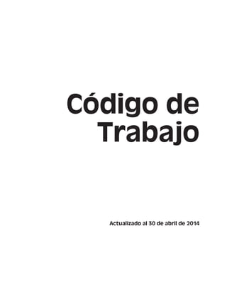 Código de
Trabajo
Actualizado al 30 de abril de 2014
 