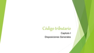 Código tributario
Capitulo I
Disposiciones Generales
 