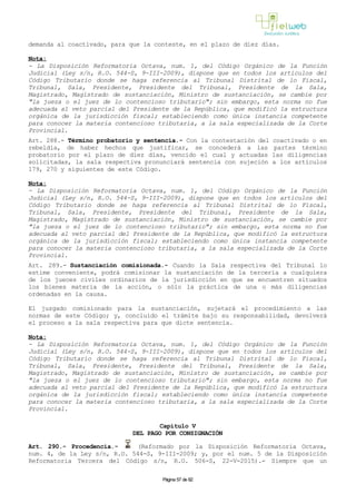 demanda al coactivado, para que la conteste, en el plazo de diez días.
Nota:
- La Disposición Reformatoria Octava, num. 1, del Código Orgánico de la Función
Judicial (Ley s/n, R.O. 544-S, 9-III-2009), dispone que en todos los artículos del
Código Tributario donde se haga referencia al Tribunal Distrital de lo Fiscal,
Tribunal, Sala, Presidente, Presidente del Tribunal, Presidente de la Sala,
Magistrado, Magistrado de sustanciación, Ministro de sustanciación, se cambie por
"la jueza o el juez de lo contencioso tributario"; sin embargo, esta norma no fue
adecuada al veto parcial del Presidente de la República, que modificó la estructura
orgánica de la jurisdicción fiscal; estableciendo como única instancia competente
para conocer la materia contencioso tributaria, a la sala especializada de la Corte
Provincial.
Art. 288.- Término probatorio y sentencia.- Con la contestación del coactivado o en
rebeldía, de haber hechos que justificar, se concederá a las partes término
probatorio por el plazo de diez días, vencido el cual y actuadas las diligencias
solicitadas, la sala respectiva pronunciará sentencia con sujeción a los artículos
179, 270 y siguientes de este Código.
Nota:
- La Disposición Reformatoria Octava, num. 1, del Código Orgánico de la Función
Judicial (Ley s/n, R.O. 544-S, 9-III-2009), dispone que en todos los artículos del
Código Tributario donde se haga referencia al Tribunal Distrital de lo Fiscal,
Tribunal, Sala, Presidente, Presidente del Tribunal, Presidente de la Sala,
Magistrado, Magistrado de sustanciación, Ministro de sustanciación, se cambie por
"la jueza o el juez de lo contencioso tributario"; sin embargo, esta norma no fue
adecuada al veto parcial del Presidente de la República, que modificó la estructura
orgánica de la jurisdicción fiscal; estableciendo como única instancia competente
para conocer la materia contencioso tributaria, a la sala especializada de la Corte
Provincial.
Art. 289.- Sustanciación comisionada.- Cuando la Sala respectiva del Tribunal lo
estime conveniente, podrá comisionar la sustanciación de la tercería a cualquiera
de los jueces civiles ordinarios de la jurisdicción en que se encuentren situados
los bienes materia de la acción, o sólo la práctica de una o más diligencias
ordenadas en la causa.
El juzgado comisionado para la sustanciación, sujetará el procedimiento a las
normas de este Código; y, concluido el trámite bajo su responsabilidad, devolverá
el proceso a la sala respectiva para que dicte sentencia.
Nota:
- La Disposición Reformatoria Octava, num. 1, del Código Orgánico de la Función
Judicial (Ley s/n, R.O. 544-S, 9-III-2009), dispone que en todos los artículos del
Código Tributario donde se haga referencia al Tribunal Distrital de lo Fiscal,
Tribunal, Sala, Presidente, Presidente del Tribunal, Presidente de la Sala,
Magistrado, Magistrado de sustanciación, Ministro de sustanciación, se cambie por
"la jueza o el juez de lo contencioso tributario"; sin embargo, esta norma no fue
adecuada al veto parcial del Presidente de la República, que modificó la estructura
orgánica de la jurisdicción fiscal; estableciendo como única instancia competente
para conocer la materia contencioso tributaria, a la sala especializada de la Corte
Provincial.
Capítulo V
DEL PAGO POR CONSIGNACIÓN
Art. 290.- Procedencia.- (Reformado por la Disposición Reformatoria Octava,
num. 4, de la Ley s/n, R.O. 544-S, 9-III-2009; y, por el num. 5 de la Disposición
Reformatoria Tercera del Código s/n, R.O. 506-S, 22-V-2015).- Siempre que un
Página 57 de 82
 