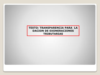 TEXTO: TRANSPARENCIA PARA LA
DACION DE EXONERACIONES
TRIBUTARIAS
 