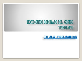 TEXTO UNICO ORDENADO DEL CODIGO
TRIBUTARIO
TITULO PRELIMINAR
 