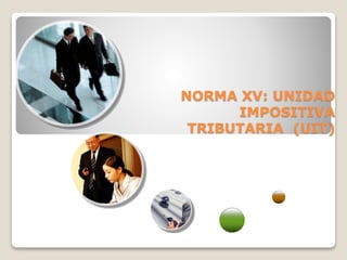 NORMA XV: UNIDAD
IMPOSITIVA
TRIBUTARIA (UIT)
 