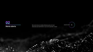 Não somos donos da verdade, diferentes pontos de vista e
disposição para experimentar é o que nos faz aprender e crescer.
ASSISTIR VÍDEO
Mente aberta
 