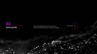 Somos eternos desbravadores, pois nossa visão não tem
limites e nossas metas transformam o impossível em realidade.
ASSISTIR VÍDEO
Sonho grande
essa
 