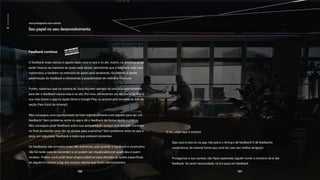 você protagoniza sua carreira
Seu papel no seu desenvolvimento
100 101
O seu papel aqui é simples:
Seja cara-a-cara ou via app, não perca o timing e dê feedback! E dê feedbacks
construtivos, da mesma forma que você faz com seu melhor amigo(a).
Protagonize a sua carreira, não fique esperando alguém tomar a iniciativa de te dar
feedback. Se sentir necessidade, vá lá e peça um feedback.
Feedback contínuo
O feedback mais valioso é aquele dado cara-a-cara e no ato. Assim, os detalhes ainda
estão frescos na memória de quem está dando, permitindo que o feedback seja mais
construtivo, e também na memória de quem está recebendo, facilitando a rápida
assimilação do feedback e oferecendo a possibilidade de melhoria imediata.
Porém, sabemos que na correria do dia-a-dia nem sempre há uma boa oportunidade
para dar o feedback cara-a-cara e no ato. Por isso, oferecemos um app para facilitar a
sua vida (baixe o app na Apple Store e Google Play, ou acesse pelo browser no link da
seção Para Você da intranet).
Não conseguiu uma oportunidade de falar individualmente com alguém para dar um
feedback? Sem problema, entre no app e dê o feedback de forma rápida e prática.
Não conseguiu pedir feedback sobre sua apresentação porque teve que sair correndo
no final da reunião para não se atrasar para a próxima? Sem problema, entre no app e
peça, em segundos, feedback a todos que estavam presentes.
Os feedbacks são privados (mas não anônimos, pois quando o feedback é construtivo
não há razão para se esconder) e só podem ser visualizados por quem deu e quem
recebeu. Porém, você pode fazer elogios públicos para atitudes ou ações específicas
de alguém e colocar a tag dos nossos valores que foram demonstrados.
03
Sonho
grande
 
