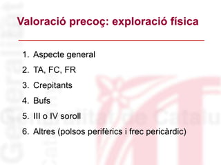 1. Aspecte general
2. TA, FC, FR
3. Crepitants
4. Bufs
5. III o IV soroll
6. Altres (polsos perifèrics i frec pericàrdic)
Valoració precoç: exploració física
 