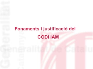 Fonaments i justificació del
CODI IAM
 