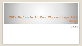 CBF's Platform for Pro Bono Work and Legal Aid in
Chicago
Codilis
 