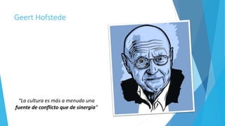 “La cultura es más a menudo una
fuente de conflicto que de sinergia”
Geert Hofstede
 