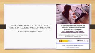 FUENTES DE ARCHIVOS DEL MOVIMIENTO
FEMINISTA MADRILEÑO EN LA TRANSICIÓN
María Adelina Codina Canet
 