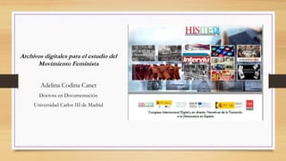 Archivos digitales para el estudio del
Movimiento Feminista
Adelina Codina Canet
Doctora en Documentación
Universidad Carlos III de Madrid
 