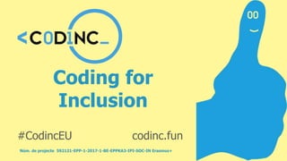 Coding for
Inclusion
Núm. de projecte 592121-EPP-1-2017-1-BE-EPPKA3-IPI-SOC-IN Erasmus+
#CodincEU codinc.fun
 