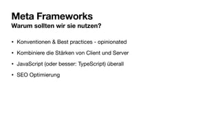 Meta Frameworks
Warum sollten wir sie nutzen?
• Konventionen & Best practices - opinionated
• Kombiniere die Stärken von Client und Server
• JavaScript (oder besser: TypeScript) überall
• SEO Optimierung
 