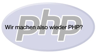 Wir machen also wieder PHP?
 